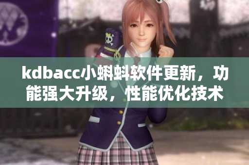 kdbacc小蝌蚪软件更新，功能强大升级，性能优化技术应用