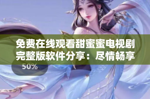 免费在线观看甜蜜蜜电视剧完整版软件分享：尽情畅享甜蜜故事