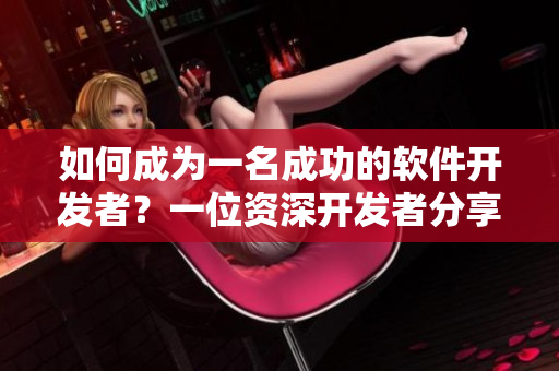 如何成为一名成功的软件开发者？一位资深开发者分享经验！