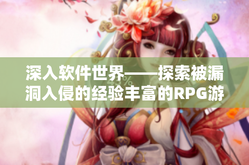 深入软件世界——探索被漏洞入侵的经验丰富的RPG游戏