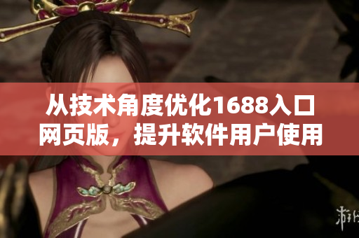 从技术角度优化1688入口网页版，提升软件用户使用体验