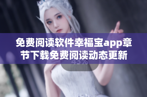 免费阅读软件幸福宝app章节下载免费阅读动态更新