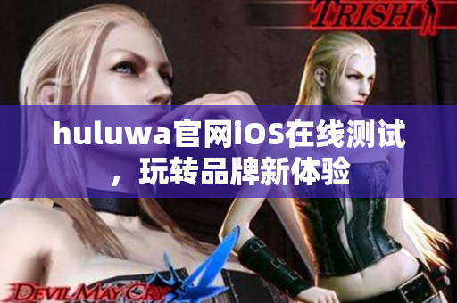huluwa官网iOS在线测试，玩转品牌新体验