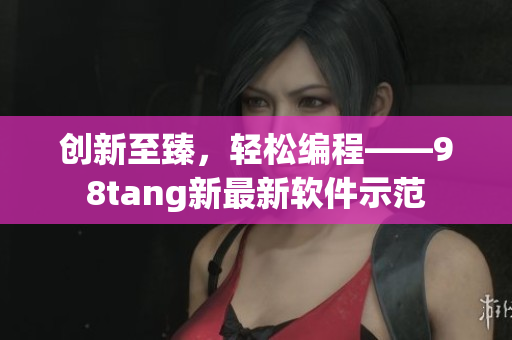 创新至臻，轻松编程——98tang新最新软件示范