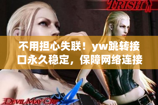 不用担心失联！yw跳转接口永久稳定，保障网络连接