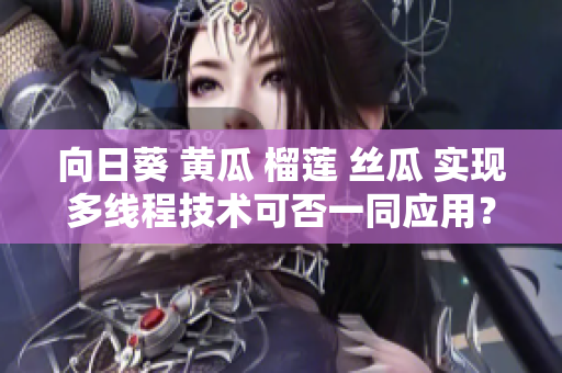 向日葵 黄瓜 榴莲 丝瓜 实现多线程技术可否一同应用？