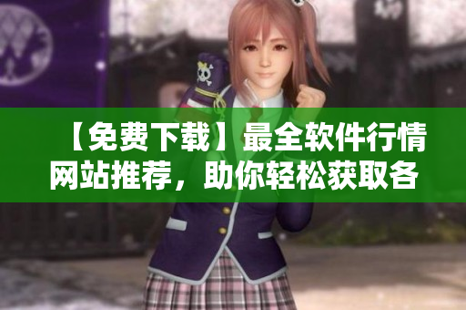 【免费下载】最全软件行情网站推荐，助你轻松获取各类优质软件！