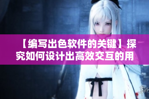 【编写出色软件的关键】探究如何设计出高效交互的用户界面