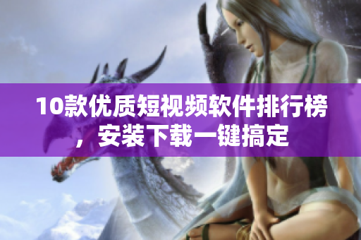 10款优质短视频软件排行榜，安装下载一键搞定