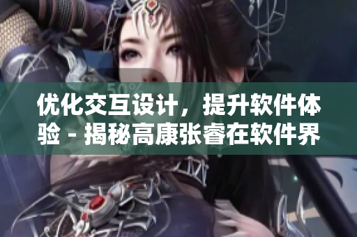 优化交互设计，提升软件体验 - 揭秘高康张睿在软件界的成功策略
