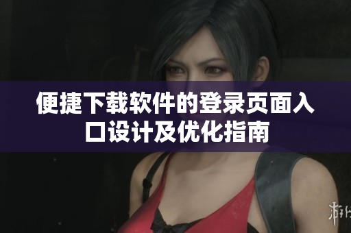 便捷下载软件的登录页面入口设计及优化指南