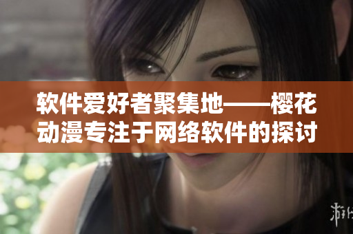 软件爱好者聚集地——樱花动漫专注于网络软件的探讨与分享