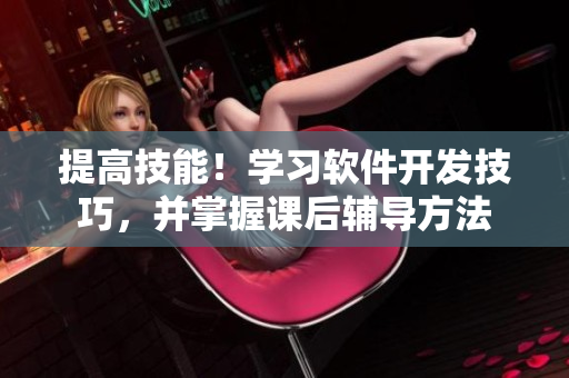 提高技能！学习软件开发技巧，并掌握课后辅导方法