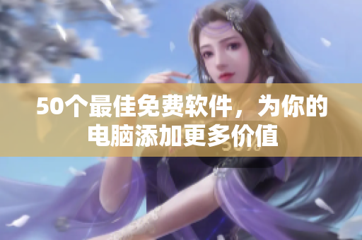 50个最佳免费软件，为你的电脑添加更多价值