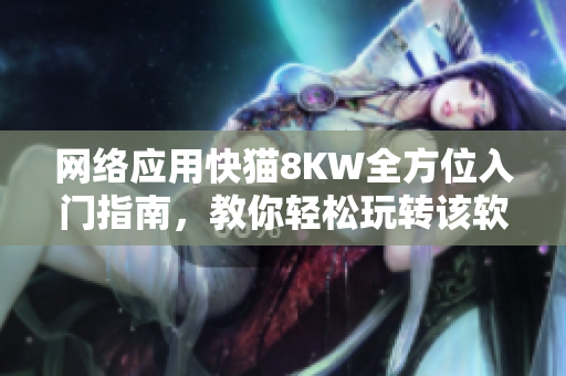网络应用快猫8KW全方位入门指南，教你轻松玩转该软件