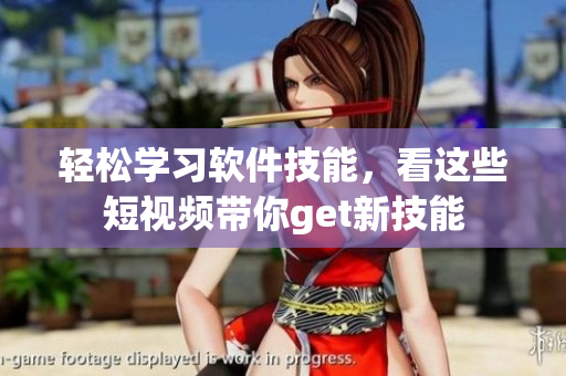 轻松学习软件技能，看这些短视频带你get新技能