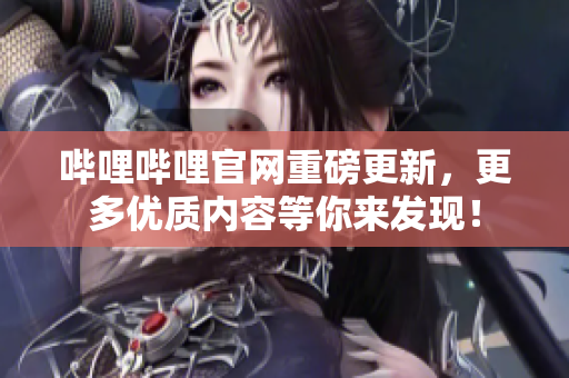 哔哩哔哩官网重磅更新，更多优质内容等你来发现！
