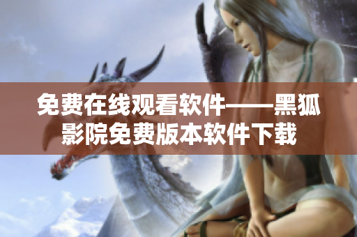 免费在线观看软件——黑狐影院免费版本软件下载