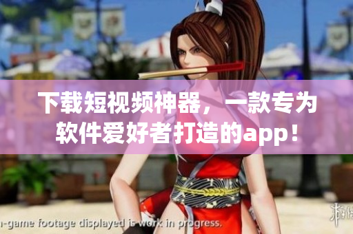 下载短视频神器，一款专为软件爱好者打造的app！