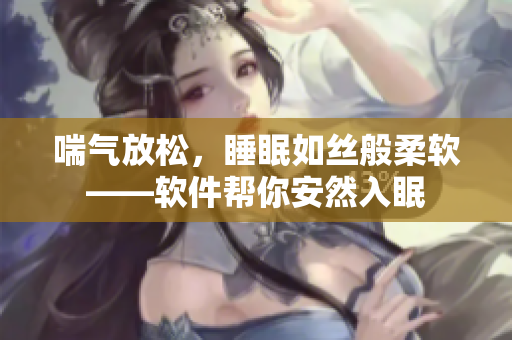 喘气放松，睡眠如丝般柔软——软件帮你安然入眠