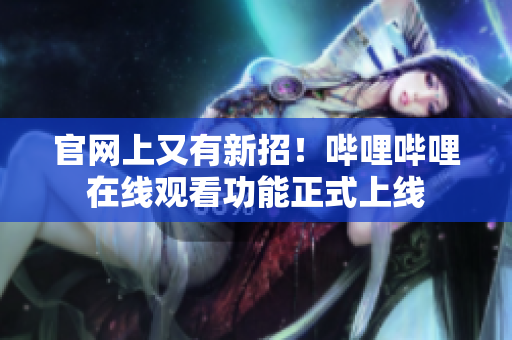 官网上又有新招！哔哩哔哩在线观看功能正式上线