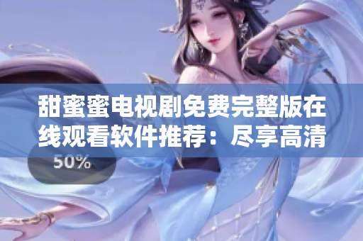 甜蜜蜜电视剧免费完整版在线观看软件推荐：尽享高清流畅影视体验