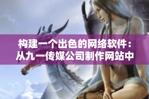 构建一个出色的网络软件：从九一传媒公司制作网站中汲取经验