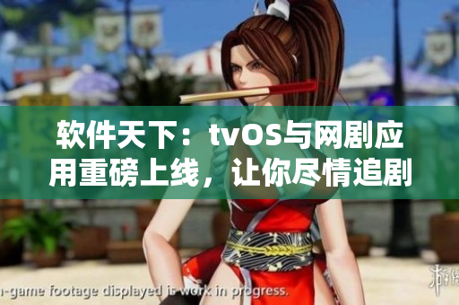 软件天下：tvOS与网剧应用重磅上线，让你尽情追剧
