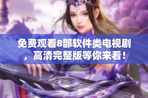 免费观看8部软件类电视剧，高清完整版等你来看！