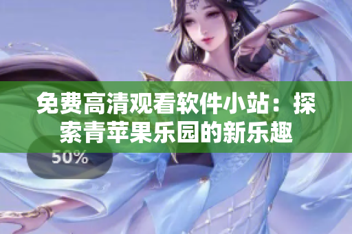 免费高清观看软件小站：探索青苹果乐园的新乐趣