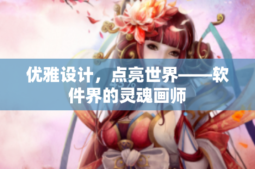 优雅设计，点亮世界——软件界的灵魂画师