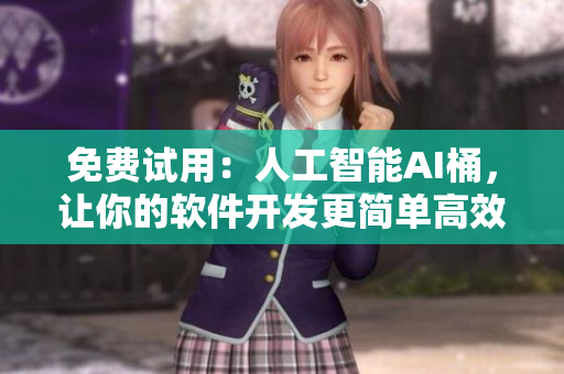 免费试用：人工智能AI桶，让你的软件开发更简单高效！