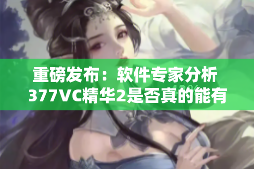 重磅发布：软件专家分析 377VC精华2是否真的能有效祛斑！