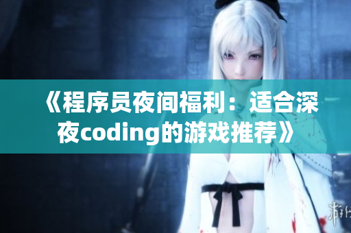 《程序员夜间福利：适合深夜coding的游戏推荐》