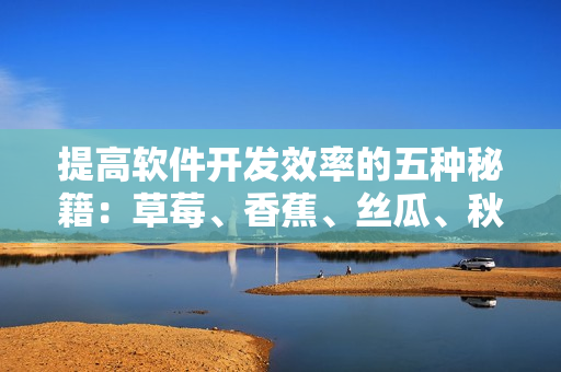 提高软件开发效率的五种秘籍：草莓、香蕉、丝瓜、秋葵、香草