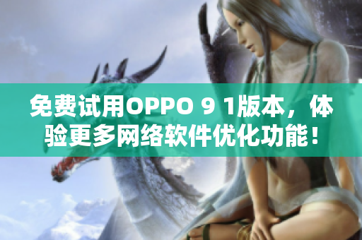 免费试用OPPO 9 1版本，体验更多网络软件优化功能！