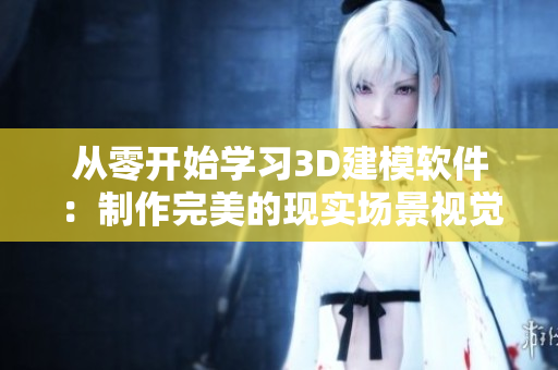 从零开始学习3D建模软件：制作完美的现实场景视觉效果