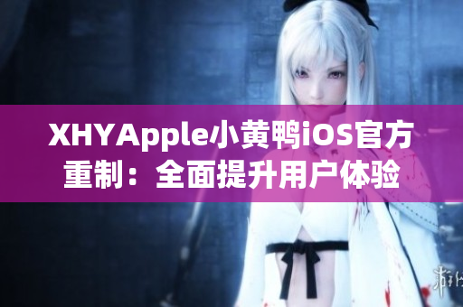 XHYApple小黄鸭iOS官方重制：全面提升用户体验