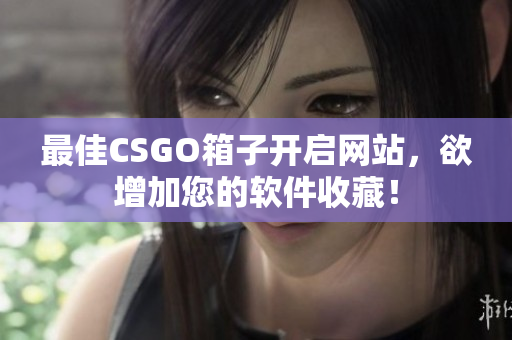 最佳CSGO箱子开启网站，欲增加您的软件收藏！