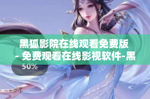 黑狐影院在线观看免费版 - 免费观看在线影视软件-黑狐影院
