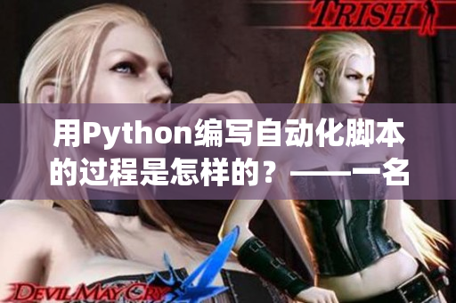 用Python编写自动化脚本的过程是怎样的？——一名编辑的体验