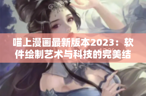 喵上漫画最新版本2023：软件绘制艺术与科技的完美结合