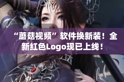 “蘑菇视频”软件换新装！全新红色Logo现已上线！