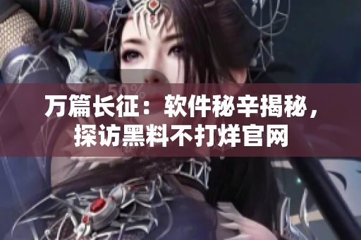 万篇长征：软件秘辛揭秘，探访黑料不打烊官网