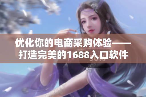 优化你的电商采购体验——打造完美的1688入口软件