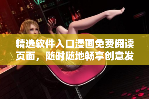 精选软件入口漫画免费阅读页面，随时随地畅享创意发现