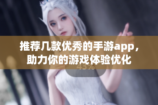 推荐几款优秀的手游app，助力你的游戏体验优化