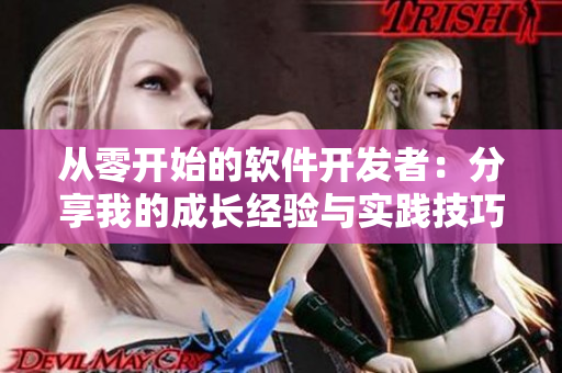 从零开始的软件开发者：分享我的成长经验与实践技巧