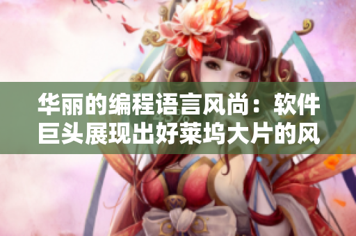 华丽的编程语言风尚：软件巨头展现出好莱坞大片的风范