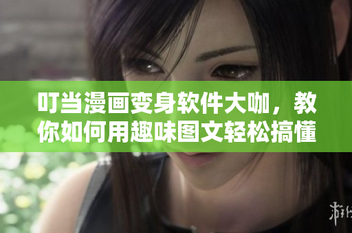 叮当漫画变身软件大咖，教你如何用趣味图文轻松搞懂IT知识！